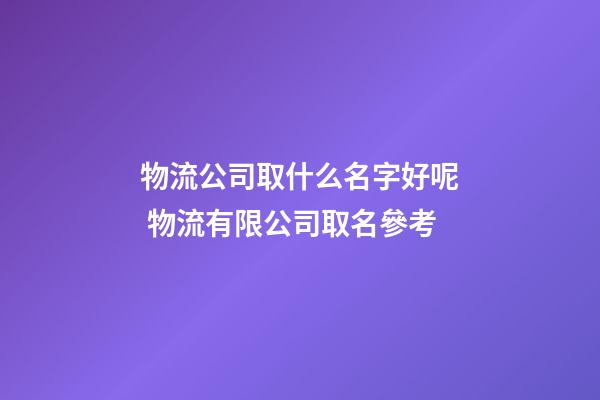 物流公司取什么名字好呢 物流有限公司取名參考